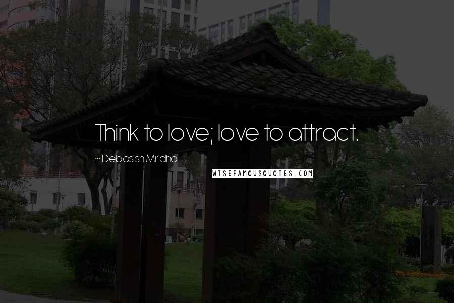 Debasish Mridha Quotes: Think to love; love to attract.