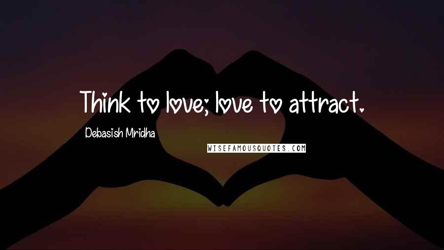Debasish Mridha Quotes: Think to love; love to attract.