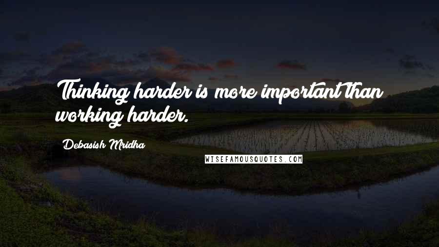 Debasish Mridha Quotes: Thinking harder is more important than working harder.