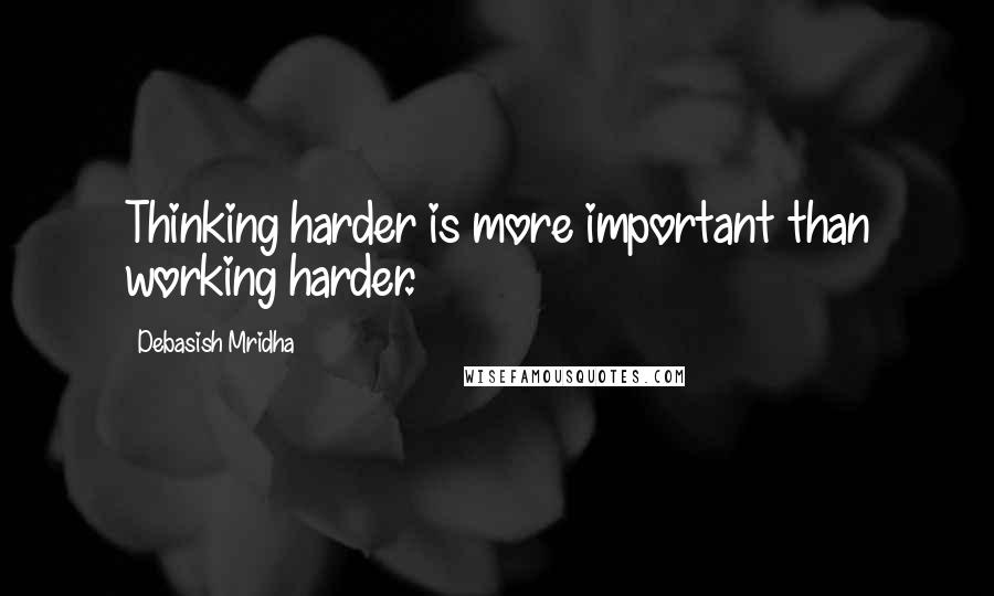 Debasish Mridha Quotes: Thinking harder is more important than working harder.