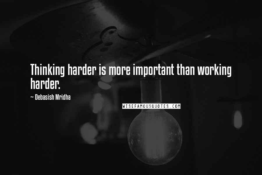 Debasish Mridha Quotes: Thinking harder is more important than working harder.