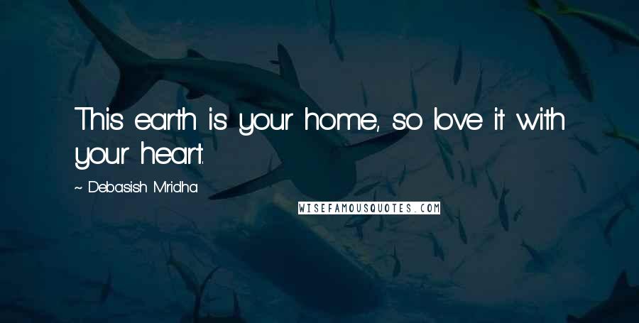 Debasish Mridha Quotes: This earth is your home, so love it with your heart.