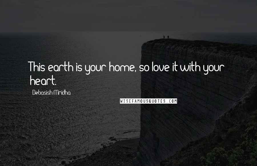 Debasish Mridha Quotes: This earth is your home, so love it with your heart.