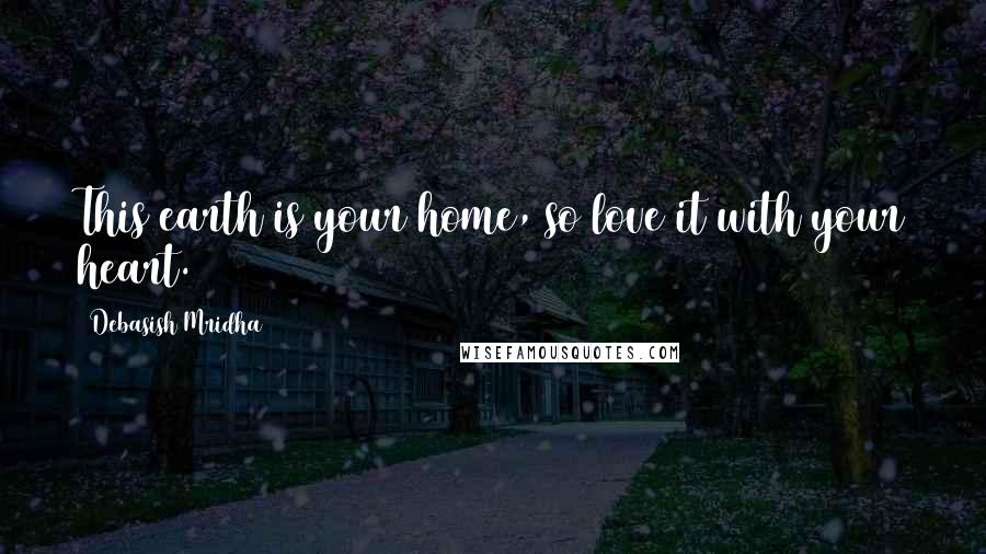 Debasish Mridha Quotes: This earth is your home, so love it with your heart.