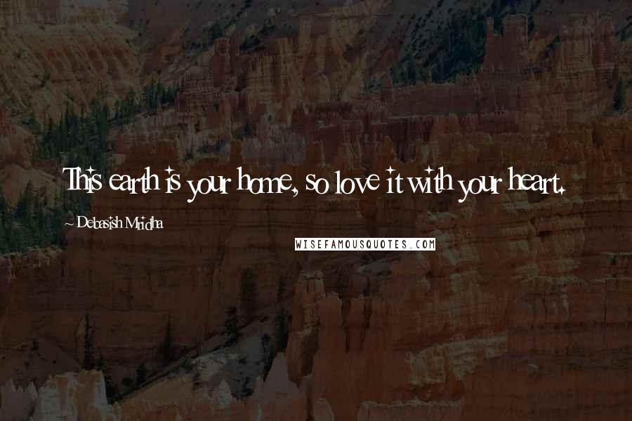 Debasish Mridha Quotes: This earth is your home, so love it with your heart.
