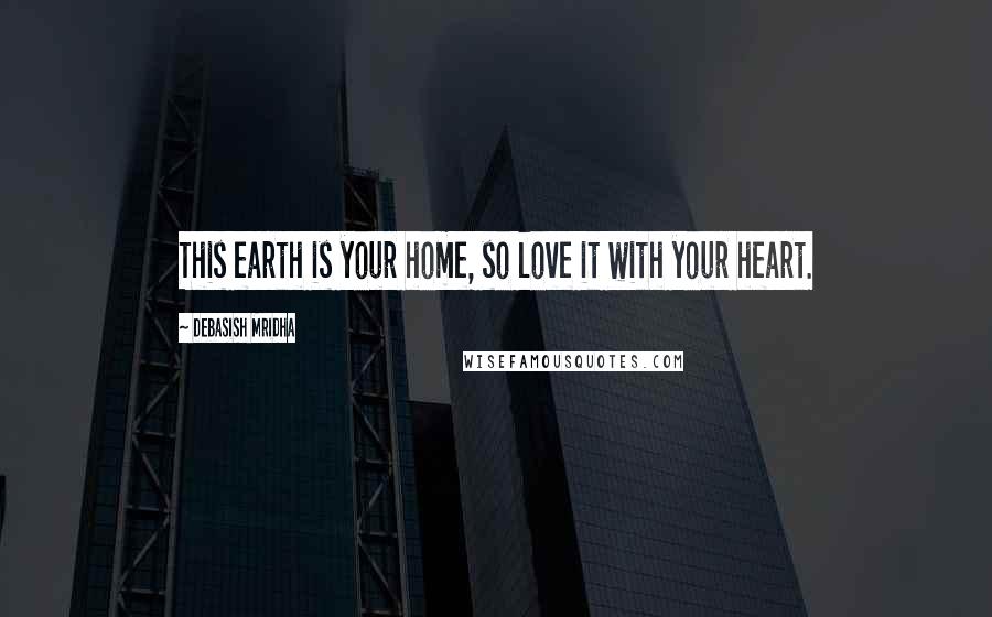 Debasish Mridha Quotes: This earth is your home, so love it with your heart.