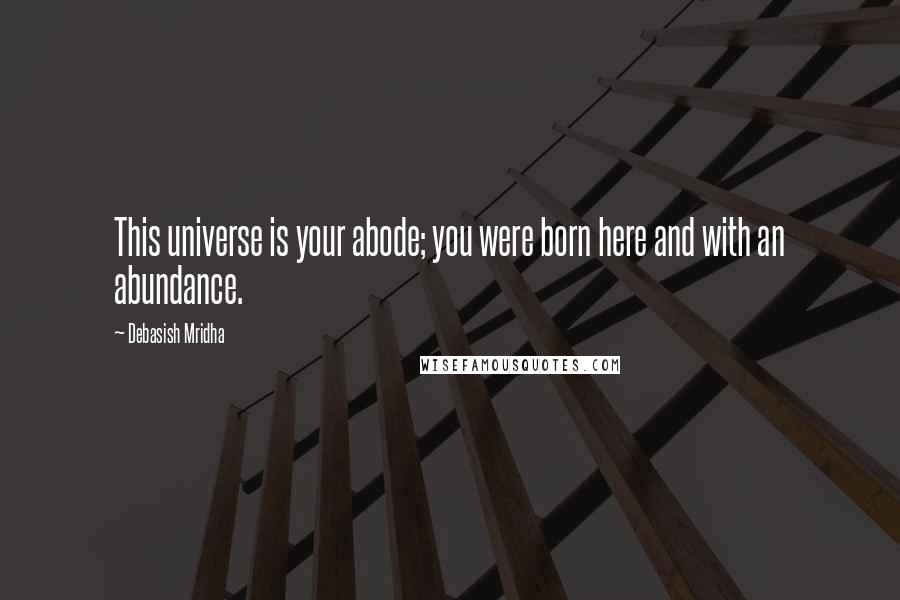 Debasish Mridha Quotes: This universe is your abode; you were born here and with an abundance.