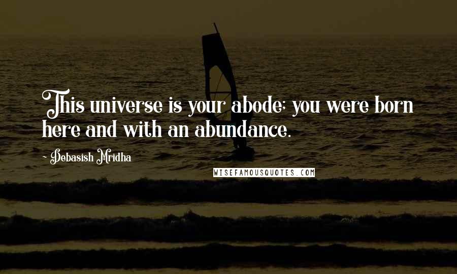 Debasish Mridha Quotes: This universe is your abode; you were born here and with an abundance.