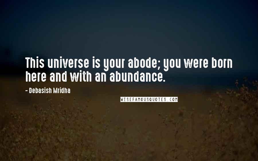 Debasish Mridha Quotes: This universe is your abode; you were born here and with an abundance.