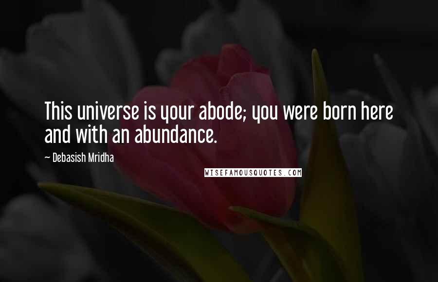 Debasish Mridha Quotes: This universe is your abode; you were born here and with an abundance.