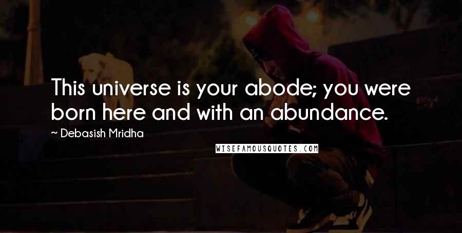 Debasish Mridha Quotes: This universe is your abode; you were born here and with an abundance.