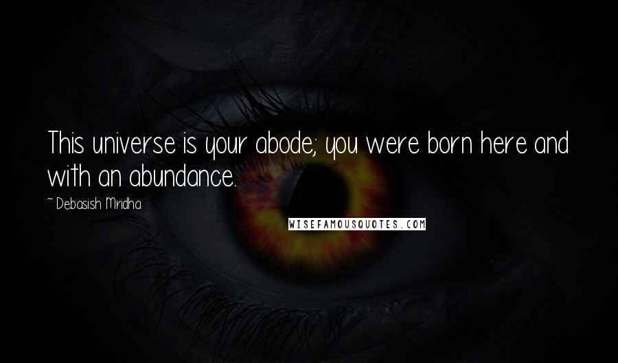 Debasish Mridha Quotes: This universe is your abode; you were born here and with an abundance.