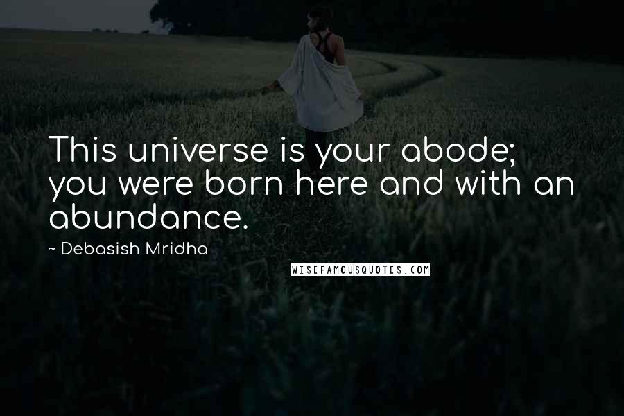 Debasish Mridha Quotes: This universe is your abode; you were born here and with an abundance.