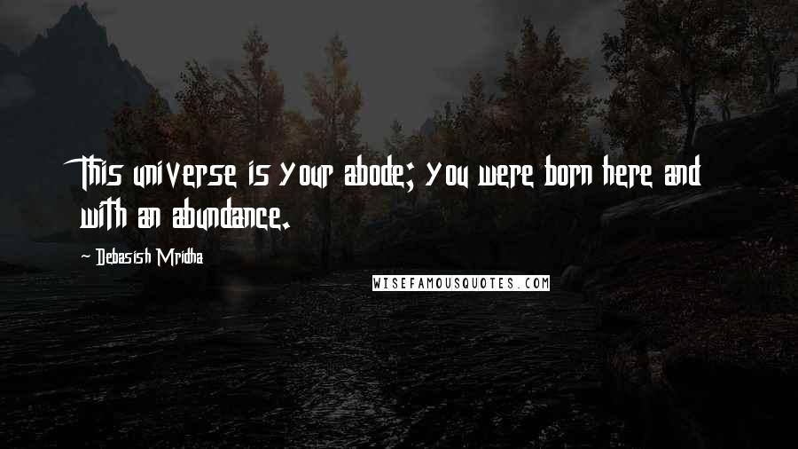 Debasish Mridha Quotes: This universe is your abode; you were born here and with an abundance.