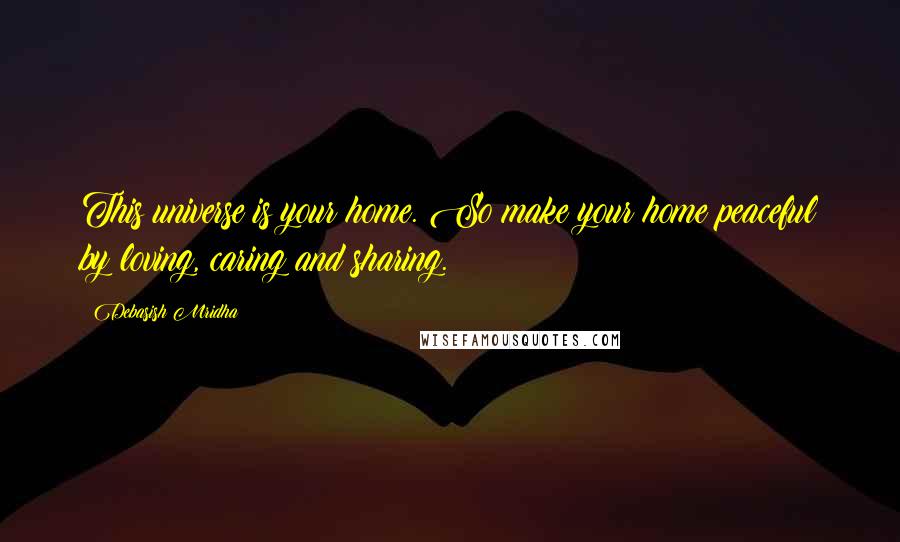 Debasish Mridha Quotes: This universe is your home. So make your home peaceful by loving, caring and sharing.