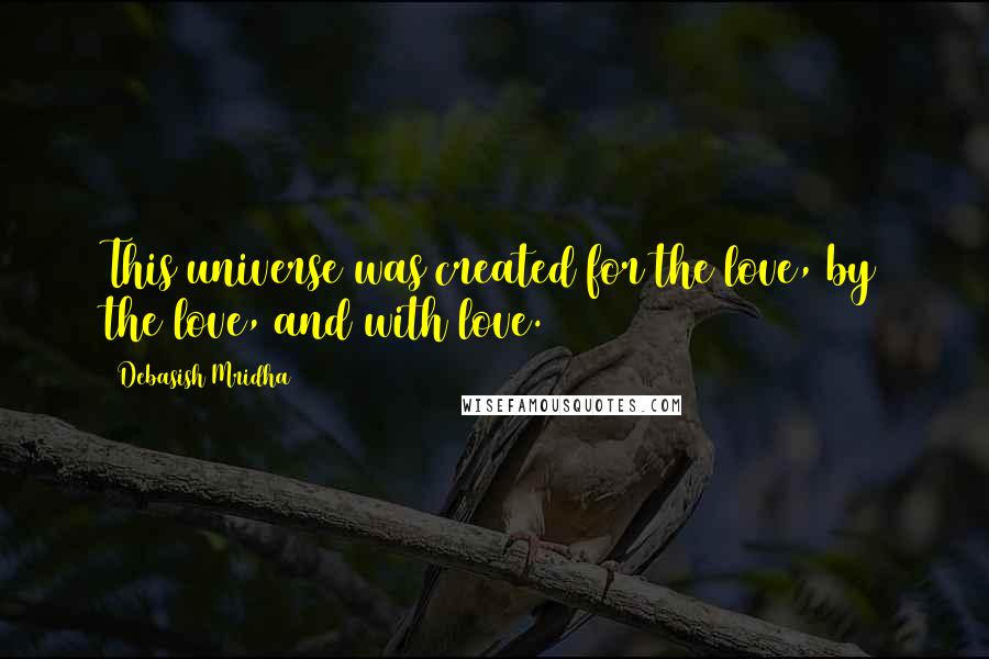 Debasish Mridha Quotes: This universe was created for the love, by the love, and with love.