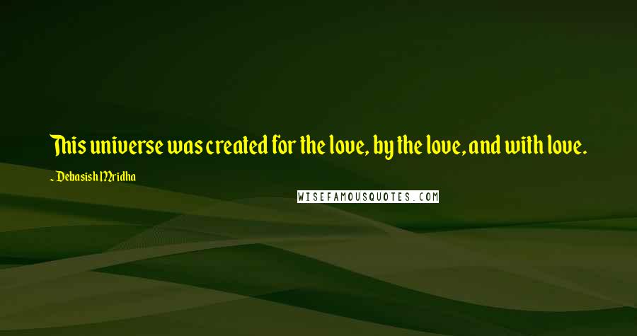 Debasish Mridha Quotes: This universe was created for the love, by the love, and with love.