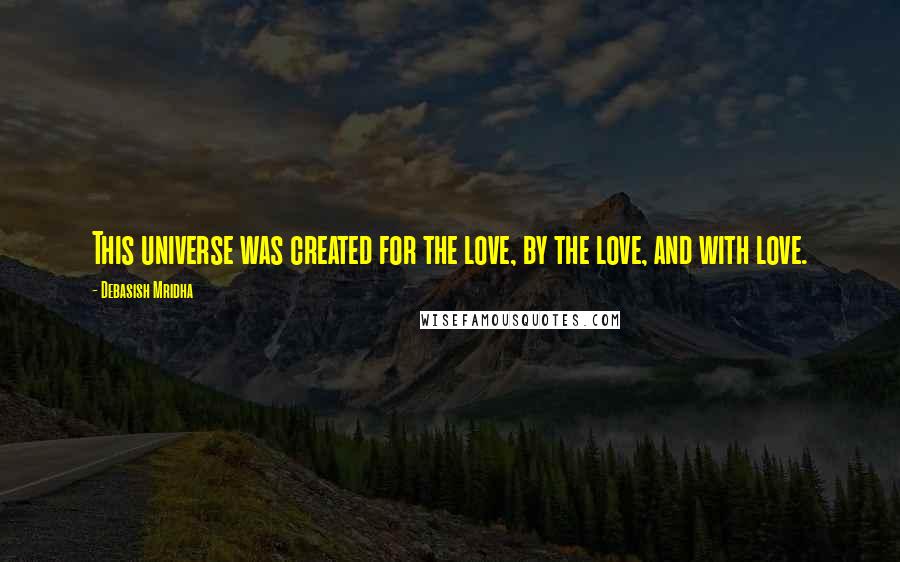 Debasish Mridha Quotes: This universe was created for the love, by the love, and with love.