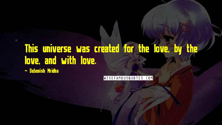 Debasish Mridha Quotes: This universe was created for the love, by the love, and with love.