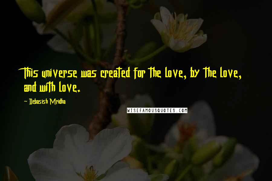 Debasish Mridha Quotes: This universe was created for the love, by the love, and with love.