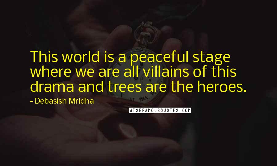 Debasish Mridha Quotes: This world is a peaceful stage where we are all villains of this drama and trees are the heroes.