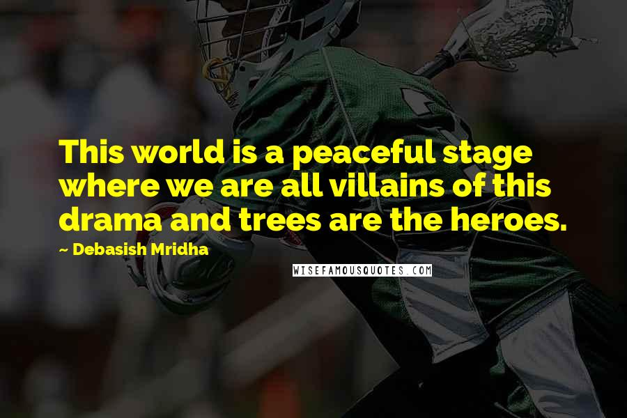 Debasish Mridha Quotes: This world is a peaceful stage where we are all villains of this drama and trees are the heroes.