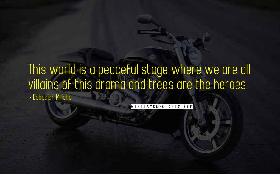 Debasish Mridha Quotes: This world is a peaceful stage where we are all villains of this drama and trees are the heroes.