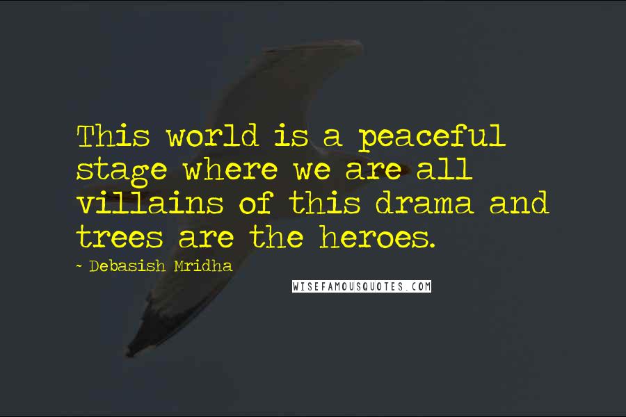 Debasish Mridha Quotes: This world is a peaceful stage where we are all villains of this drama and trees are the heroes.