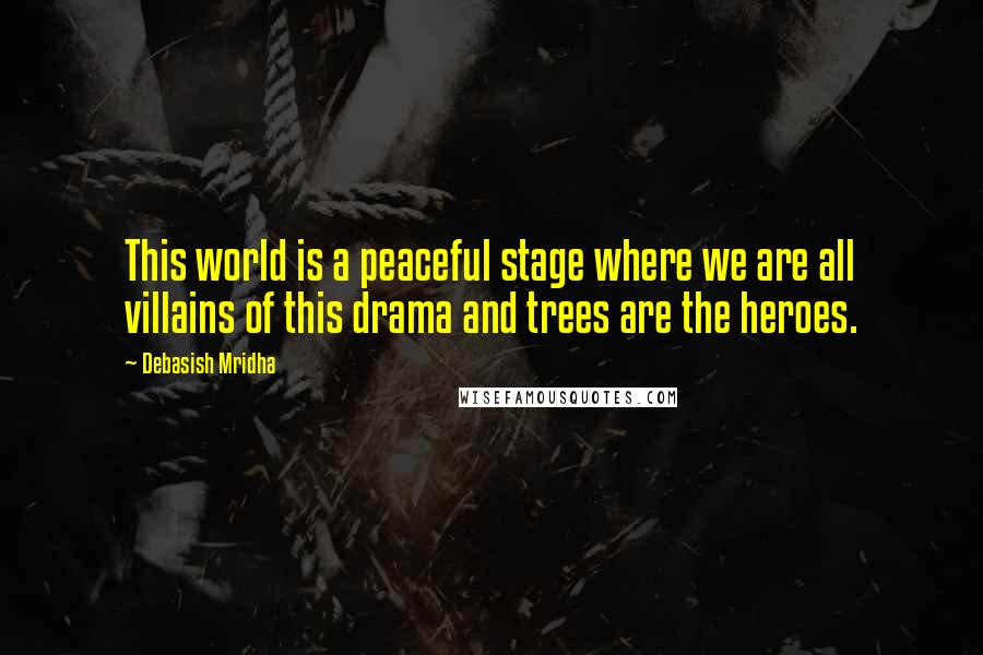 Debasish Mridha Quotes: This world is a peaceful stage where we are all villains of this drama and trees are the heroes.