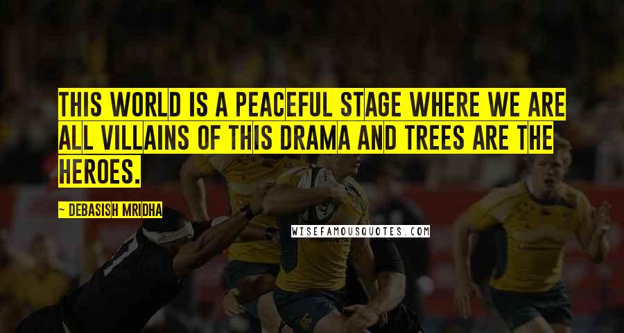 Debasish Mridha Quotes: This world is a peaceful stage where we are all villains of this drama and trees are the heroes.