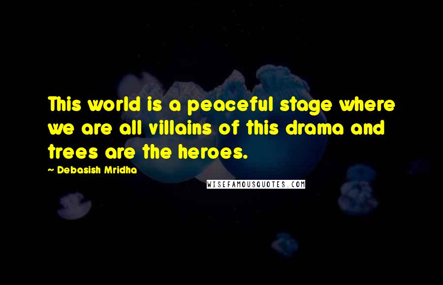 Debasish Mridha Quotes: This world is a peaceful stage where we are all villains of this drama and trees are the heroes.