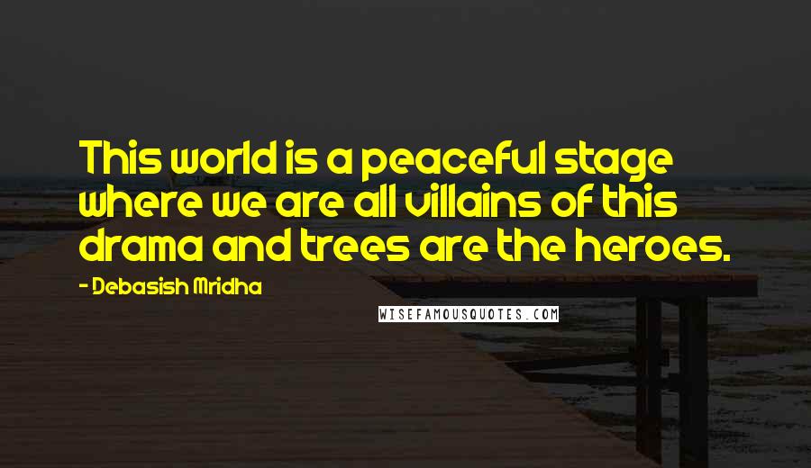 Debasish Mridha Quotes: This world is a peaceful stage where we are all villains of this drama and trees are the heroes.