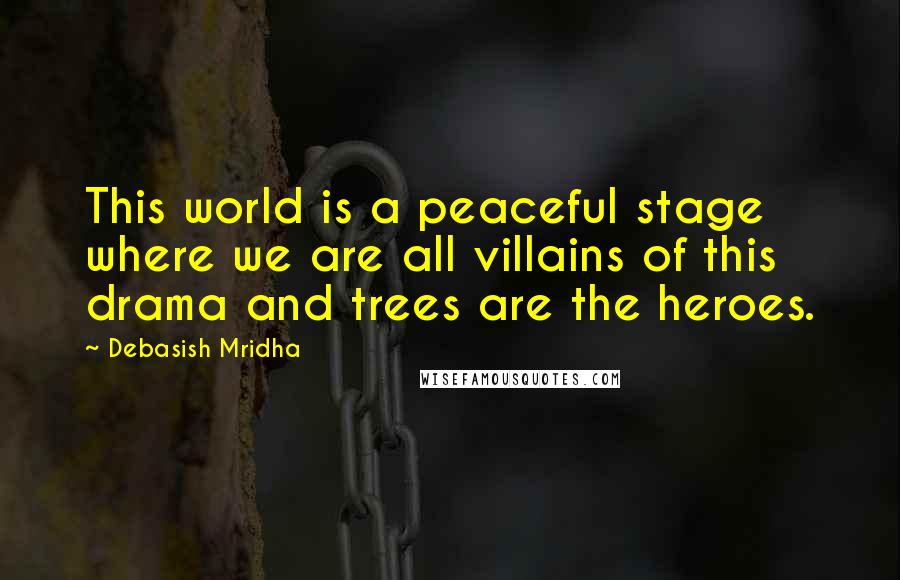 Debasish Mridha Quotes: This world is a peaceful stage where we are all villains of this drama and trees are the heroes.