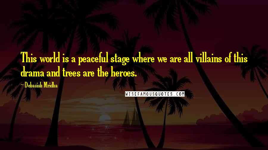 Debasish Mridha Quotes: This world is a peaceful stage where we are all villains of this drama and trees are the heroes.