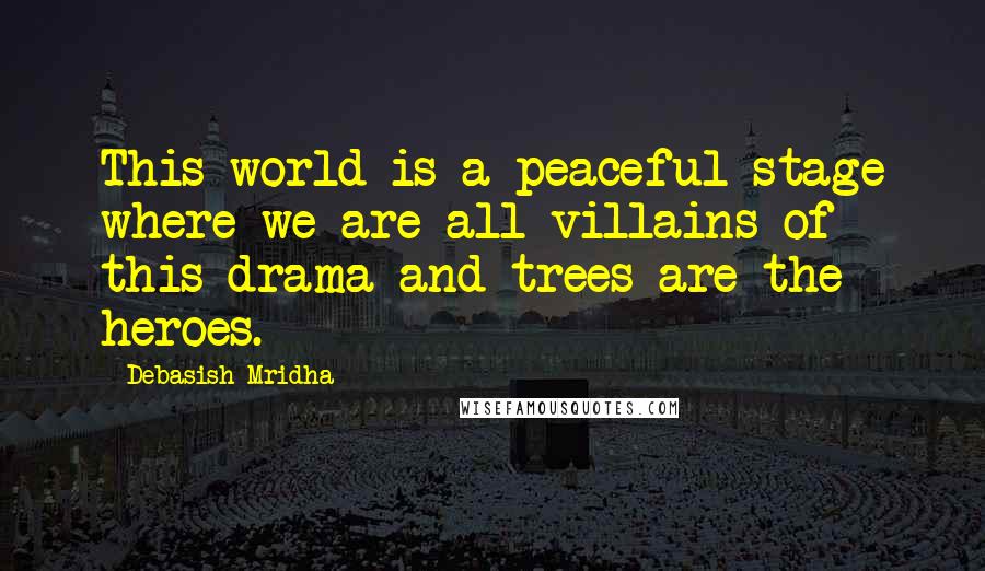 Debasish Mridha Quotes: This world is a peaceful stage where we are all villains of this drama and trees are the heroes.