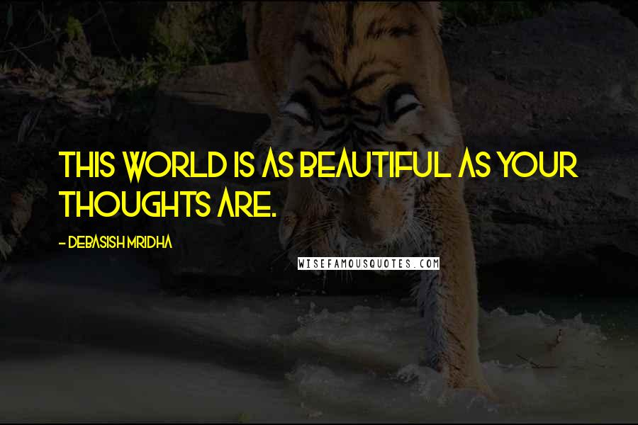 Debasish Mridha Quotes: This world is as beautiful as your thoughts are.