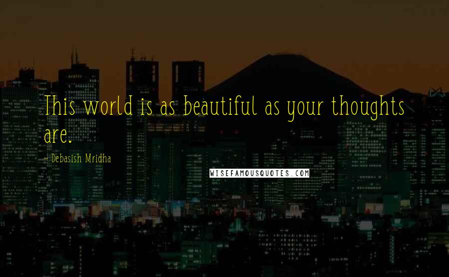 Debasish Mridha Quotes: This world is as beautiful as your thoughts are.