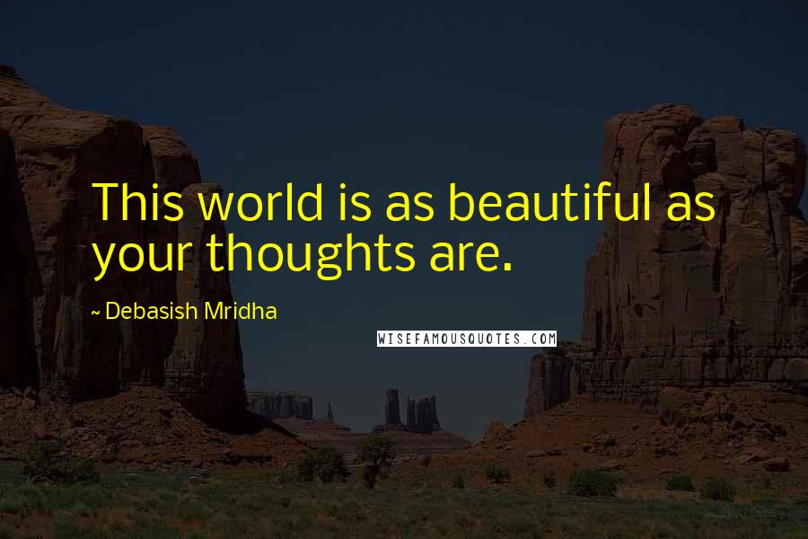 Debasish Mridha Quotes: This world is as beautiful as your thoughts are.