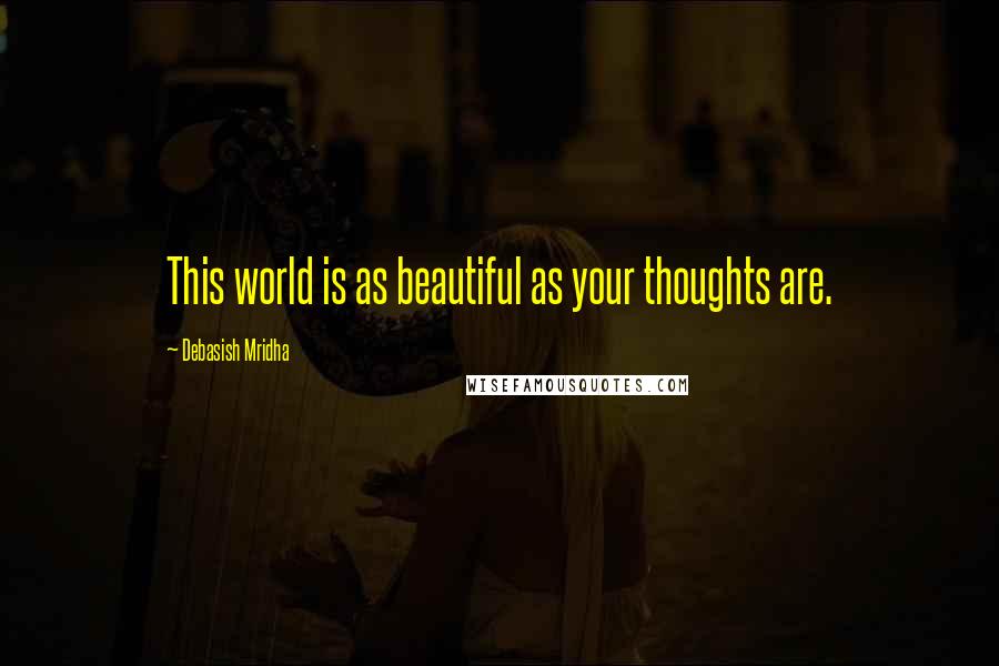 Debasish Mridha Quotes: This world is as beautiful as your thoughts are.