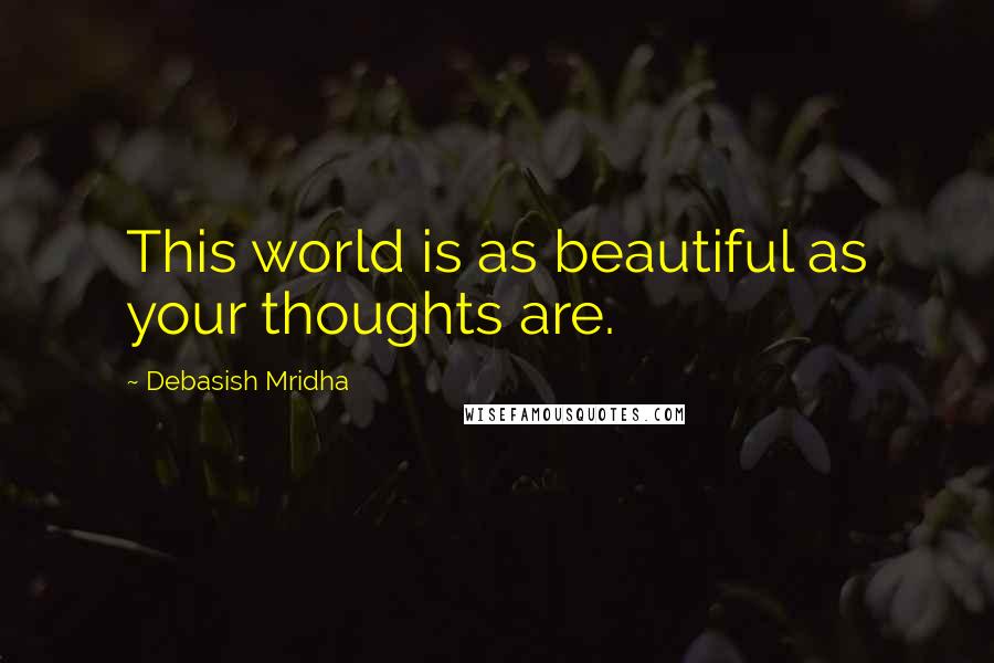 Debasish Mridha Quotes: This world is as beautiful as your thoughts are.