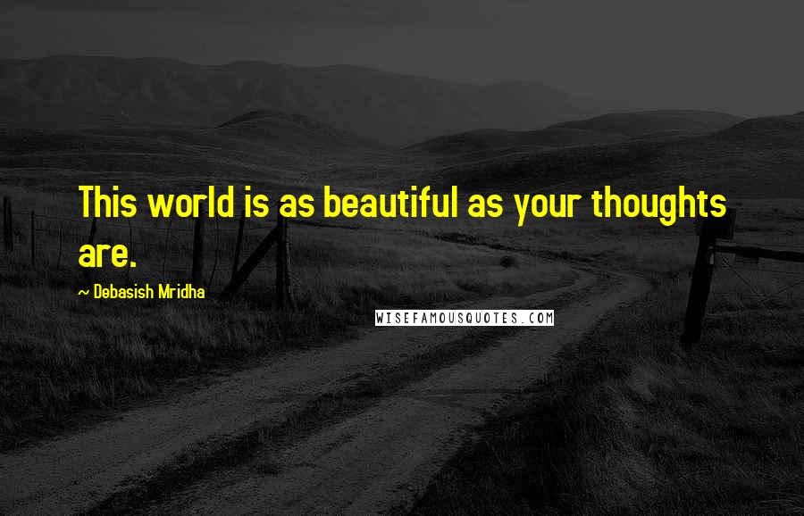 Debasish Mridha Quotes: This world is as beautiful as your thoughts are.