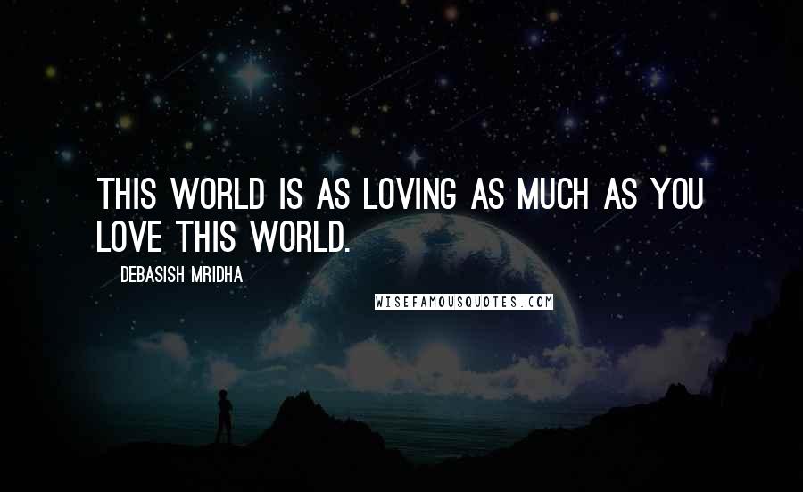 Debasish Mridha Quotes: This world is as loving as much as you love this world.