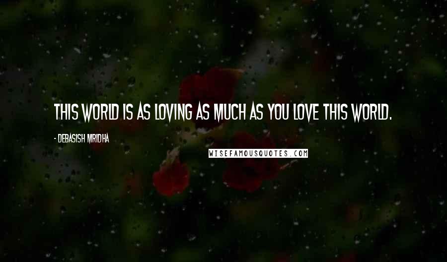 Debasish Mridha Quotes: This world is as loving as much as you love this world.