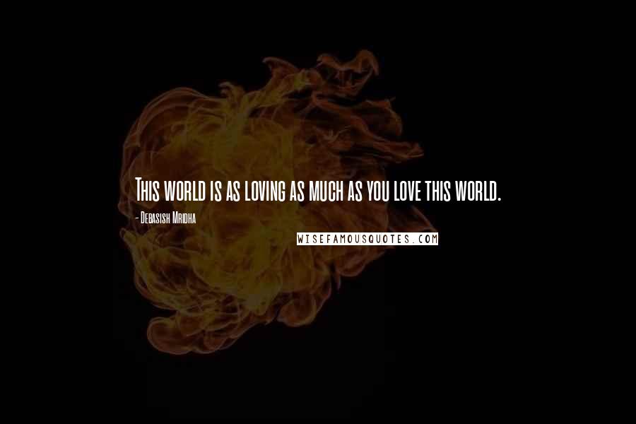 Debasish Mridha Quotes: This world is as loving as much as you love this world.