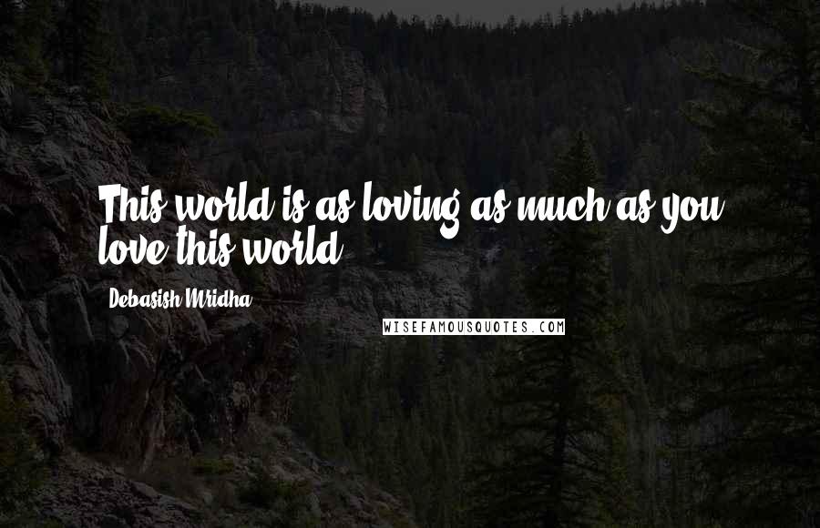 Debasish Mridha Quotes: This world is as loving as much as you love this world.