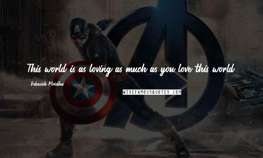 Debasish Mridha Quotes: This world is as loving as much as you love this world.