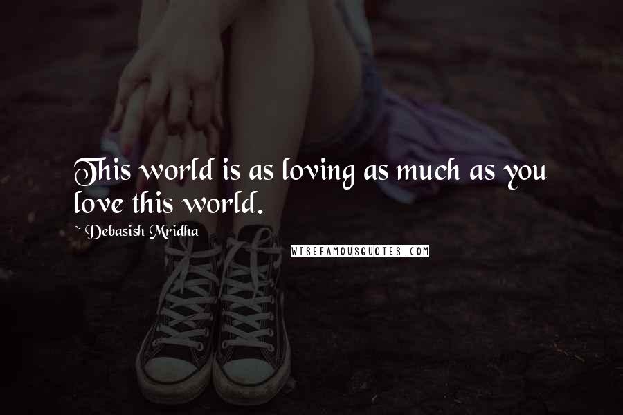 Debasish Mridha Quotes: This world is as loving as much as you love this world.