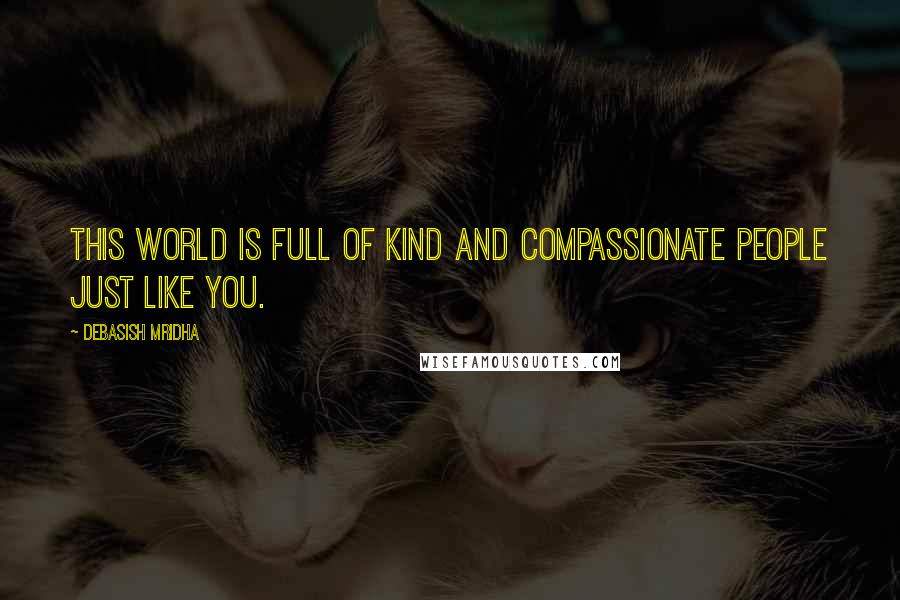 Debasish Mridha Quotes: This world is full of kind and compassionate people just like you.