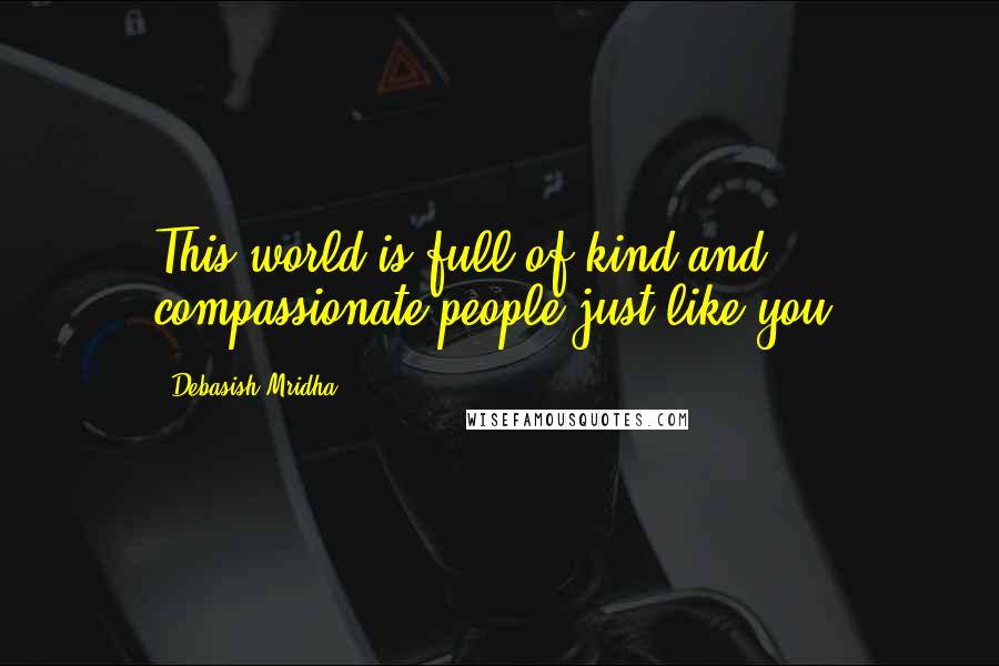 Debasish Mridha Quotes: This world is full of kind and compassionate people just like you.