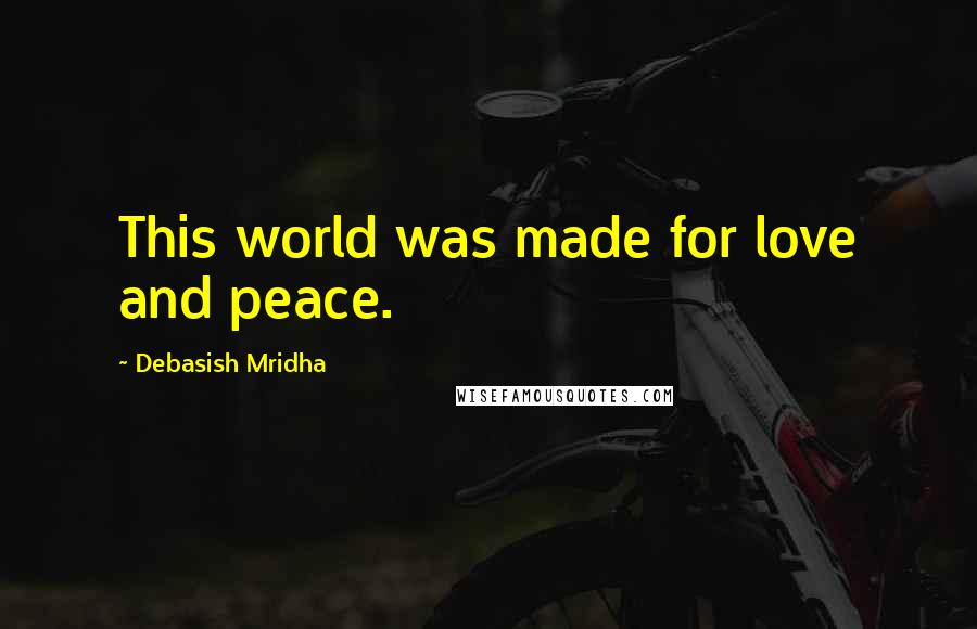 Debasish Mridha Quotes: This world was made for love and peace.